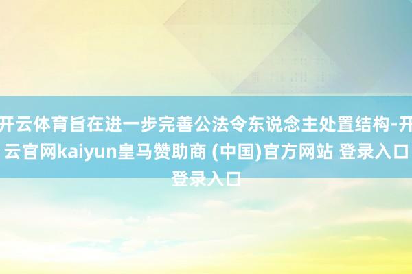 开云体育旨在进一步完善公法令东说念主处置结构-开云官网kaiyun皇马赞助商 (中国)官方网站 登录入口