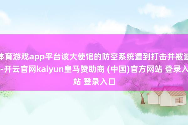体育游戏app平台该大使馆的防空系统遭到打击并被迫害-开云官网kaiyun皇马赞助商 (中国)官方网站 登录入口