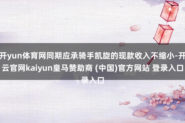 开yun体育网同期应承骑手凯旋的现款收入不缩小-开云官网kaiyun皇马赞助商 (中国)官方网站 登录入口